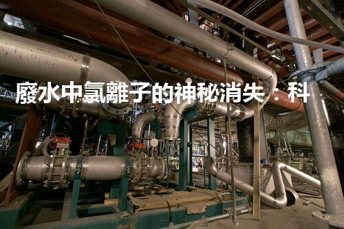 廢水中氯離子的神秘消失：科技突破還是魔法？
